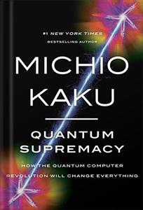 خرید و دانلود نسخه کامل کتاب Quantum Supremacy: How the Quantum Computer Revolution Will Change Everything by Michio Kaku PDF