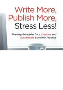 کتاب Write More, Publish More, Stress Less: Five Key Principles For A Creative And Sustainable Scholarly Practice نسخه کامل