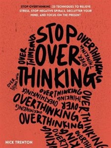 دانلود کتاب Stop Overthinking: 23 Techniques to Relieve Stress, Stop Negative Spirals, Declutter Your Mind, and Focus on the Present