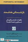 بازنشستگی هدفمند (چگونه به بازنشستگی تان شادی و معنا دهید؟) انتشارات آوین