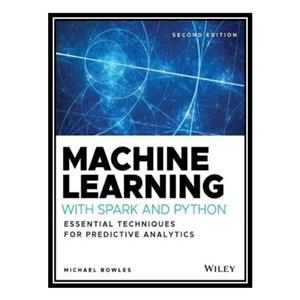 کتاب Machine Learning with Spark™ and Python® Essential Techniques for Predictive Analytics اثر Michael Bowles انتشارات مؤلفین طلایی 