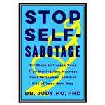 کتاب Stop Self-Sabotage: Six Steps to Unlock Your True Motivation, Harness Your Willpower, and Get Out of Your Own Way اثر Judy Ho انتشارات مؤلفین طلایی