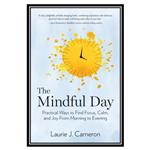 کتاب The Mindful Day Practical Ways to Find Focus, Calm, and Joy From Morning to Evening اثر Laurie J. Cameron انتشارات مؤلفین طلایی