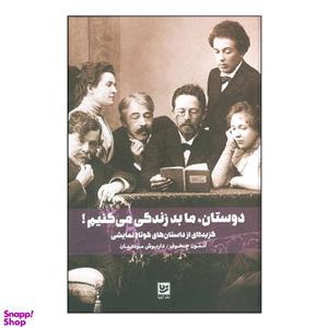 کتاب \tدوستان، ما بد زندگی می‌کنیم  گزیده‌ای از داستان‌های کوتاه نمایشی اثر آنتون چخوف انتشارات خانه فرهنگ و هنر گویا