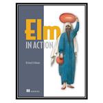 کتاب Elm in Action, 1st Edition اثر Richard Feldman انتشارات مؤلفین طلایی