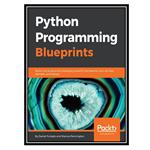 کتاب Python Programming Blueprints اثر Daniel Furtado and Marcus Pennington انتشارات مؤلفین طلایی