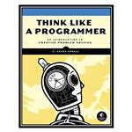 کتاب Think Like a Programmer: An Introduction to Creative Problem Solving اثر V. Anton Spraul انتشارات مؤلفین طلایی