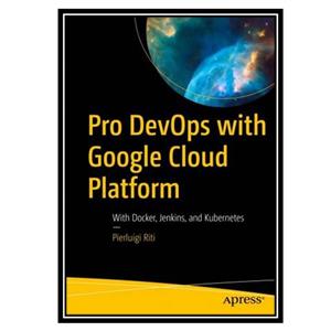 کتاب Pro DevOps with Google Cloud Platform: With Docker, Jenkins, and Kubernetes اثر Pierluigi Riti انتشارات مؤلفین طلایی 