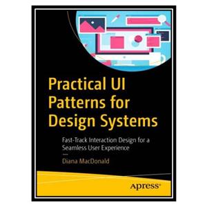 کتاب Practical UI Patterns for Design Systems. Fast-Track Interaction Design for a Seamless User Experience اثر Diana MacDonald انتشارات مؤلفین طلایی 