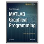 کتاب MATLAB Graphical Programming: Practical hands-on MATLAB solutions اثر Cesar Perez Lopez انتشارات مؤلفین طلایی