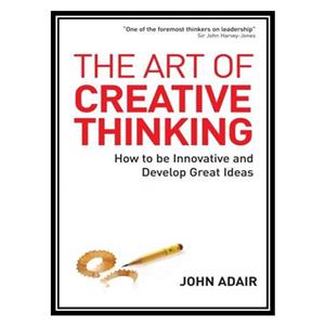 کتاب The Art of Creative Thinking How to Be Innovative and Develop Great Ideas اثر John Adair انتشارات طلایی 