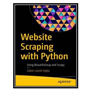 کتاب Website Scraping with Python: Using BeautifulSoup and Scrapy اثر Gábor László Hajba انتشارات مؤلفین طلایی