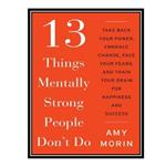 کتاب 13 Things Mentally Strong People Don#39;t Do اثر Amy Morin انتشارات مؤلفین طلایی