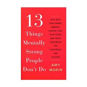 کتاب 13 Things Mentally Strong People Don#39;t Do اثر Amy Morin انتشارات مؤلفین طلایی