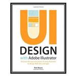 کتاب UI Design with Adobe Illustrator: Discover the ease and power of using Illustrator to design Web sites and apps اثر Rick Moore انتشارات مؤلفین طلایی