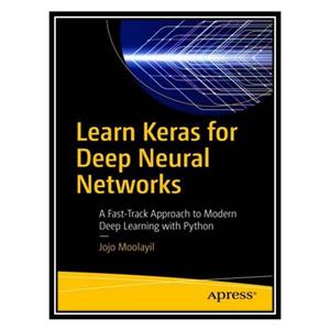 کتاب Learn Keras for Deep Neural Networks: A Fast-Track Approach to Modern Deep Learning with Python اثر Jojo John Moolayil انتشارات مؤلفین طلایی