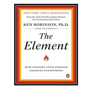 کتاب The Element: How Finding Your Passion Changes Everything اثر Ken Robinson, Lou Aronica انتشارات مؤلفین طلایی 