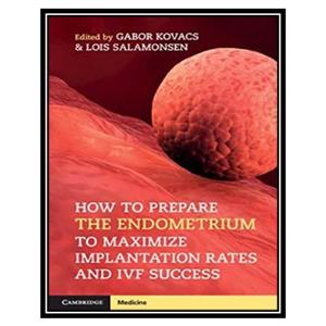 کتاب How to Prepare the Endometrium to Maximize Implantation Rates and IVF Success اثر Gabor Kovacs and Lois Salamonsen انتشارات مؤلفین طلایی