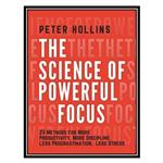 کتاب The Science of Powerful Focus: 23 Methods for More Productivity, More Discipline, Less Procrastination, and Less Stress اثر Hollins, Peter انتشارات مؤلفین طلایی