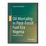 کتاب Oil Mortality in Post-Fossil Fuel Era Nigeria: Beyond the Oil Age اثر Augustine Sadiq Okoh انتشارات مؤلفین طلایی