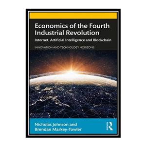 کتاب Economics of the Fourth Industrial Revolution Internet Artificial Intelligence and Blockchain اثر Nicholas Johnson Brendan Markey-Towler انتشارات مؤلفین طلایی 