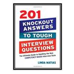 کتاب 201 Knockout Answers to Tough Interview Questions: The Ultimate Guide to Handling the New Competency-Based Interview Style اثر Linda Matias انتشارات مؤلفین طلایی