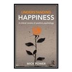 کتاب Understanding Happiness: A critical review of positive psychology اثر Mick Power انتشارات مؤلفین طلایی