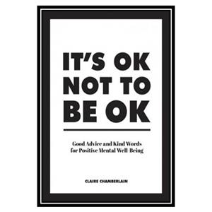 کتاب It’s OK Not to Be Good Advice and Kind Words for Positive Mental Well Being اثر Claire Chamberlain انتشارات مؤلفین طلایی 
