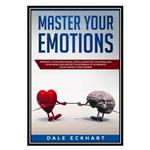 کتاب Master your emotions: Improve your emotional intelligence by controlling your mind and boost your brain اثر Dale Eckhart انتشارات مؤلفین طلایی