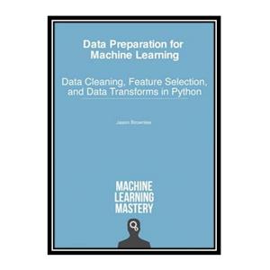 کتاب Data Preparation for Machine Learning: Data Cleaning, Feature Selection, and Data Transforms in Python اثر Jason Brownlee انتشارات مؤلفین طلایی