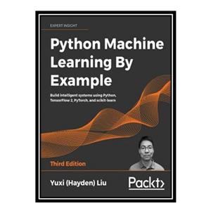 کتاب Python Machine Learning By Example  اثر Yuxi (Hayden) Liu انتشارات مؤلفین طلایی
