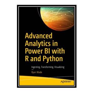 کتاب Advanced Analytics in Power BI with R and Python: Ingesting, Transforming, Visualizing اثر Ryan Wade انتشارات مؤلفین طلایی