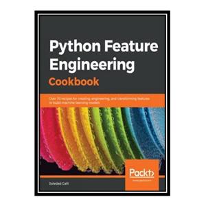 کتاب Python Feature Engineering Cookbook: Over 70 Recipes for Creating, Engineering, and Transforming Features to Build Machine Learning Models اثر Soledad Galli انتشارات مؤلفین طلایی