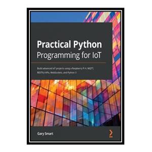 کتاب Practical Python Programming for IoT Build advanced projects using Raspberry Pi 4 MQTT RESTful APIs WebSockets and 3 اثر Gary Smart انتشارات مؤلفین طلایی 