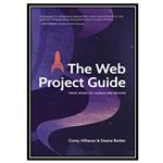 کتاب The Web Project Guide: From Spark to Launch and Beyond اثر Barker Deane and Vilhauer Corey انتشارات مؤلفین طلایی