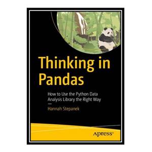 کتاب Thinking in Pandas: How to Use the Python Data Analysis Library the Right Way اثر Hannah Stepanek انتشارات مؤلفین طلایی