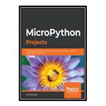 کتاب MicroPython Projects: A do-it-yourself guide to building embedded applications in various domains using Python اثر Jacob Beningo انتشارات مؤلفین طلایی