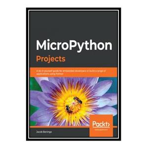 کتاب MicroPython Projects: A do-it-yourself guide to building embedded applications in various domains using Python اثر Jacob Beningo انتشارات مؤلفین طلایی