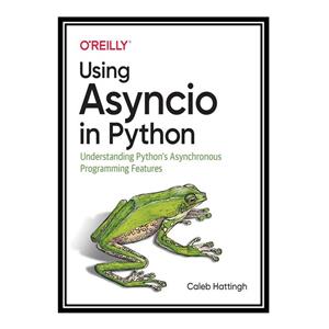 کتاب Using Asyncio in Python: Understanding Python#39;s Asynchronous Programming Features اثر Caleb Hattingh انتشارات مؤلفین طلایی