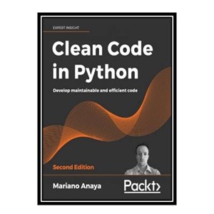 کتاب Clean Code in Python: Develop maintainable and efficient code, 2nd Edition اثر Anaya, Mariano انتشارات مؤلفین طلایی
