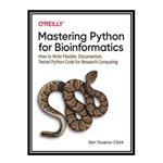 کتاب  Mastering Python for Bioinformatics: How to Write Flexible, Documented, Tested Python Code for Research Computing اثر Ken Youens-Clark انتشارات مؤلفین طلایی