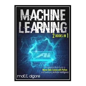 کتاب Machine Learning: The complete Math Guide to Master Data Science with Python and Developing Artificial Intelligence اثر Algore, Matt انتشارات مؤلفین طلایی