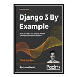 کتاب Django 3 By Example: Build powerful and reliable Python web applications from scratch, 3rd Edition اثر Antonio Mele انتشارات مؤلفین طلایی