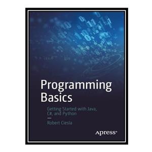 کتاب \t Programming Basics: Getting Started with Java, C#, and Python اثر Robert Ciesla انتشارات مؤلفین طلایی