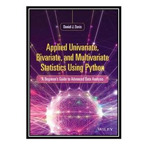 کتاب Applied Univariate, Bivariate, and Multivariate Statistics Using Python: A Beginner#39;s Guide to Advanced Data Analysis اثر Daniel J. Denis انتشارات مؤلفین طلایی