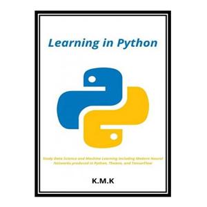 کتاب Learning in Python: Study Data Science and Machine Learning including Modern Neural Networks produced in Python, Theano, and TensorFlow اثر K.M.K انتشارات مؤلفین طلایی