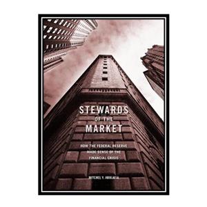 کتاب Stewards of the Market: How the Federal Reserve Made Sense of the Financial Crisis اثر Mitchel Y. Abolafia انتشارات مؤلفین طلایی 