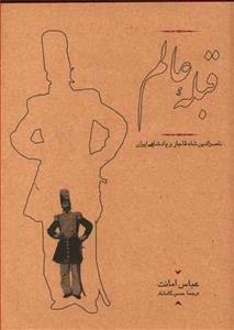 کتاب ق‍ب‍ل‍ه‌ ع‍ال‍م‌: ن‍اص‍رال‍دی‍ن‌ ش‍اه‌ ق‍اج‍ار و پ‍ادش‍اه‍ی‌ ای‍ران‌ اثر عباس امانت انتشارات کارنامه