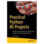 کتاب Practical Python AI Projects: Mathematical Models of Optimization Problems with Google OR-Tools اثر Serge Kruk انتشارات مؤلفین طلایی