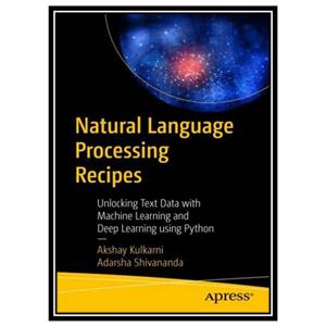 کتاب Natural Language Processing Recipes: Unlocking Text Data with Machine Learning and Deep Learning using Python اثر Akshay Kulkarni and Adarsha Shivananda انتشارات مؤلفین طلایی
